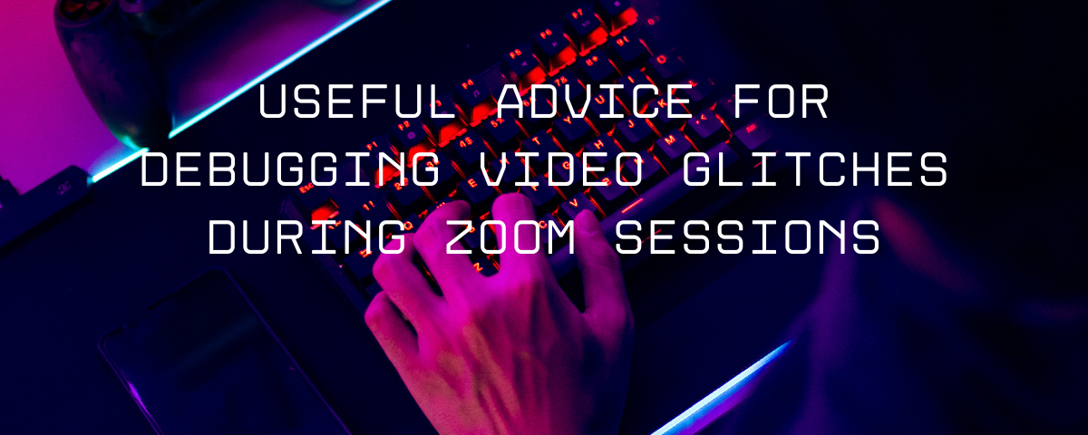 Useful Advice for Debugging Video Glitches during Zoom Sessions