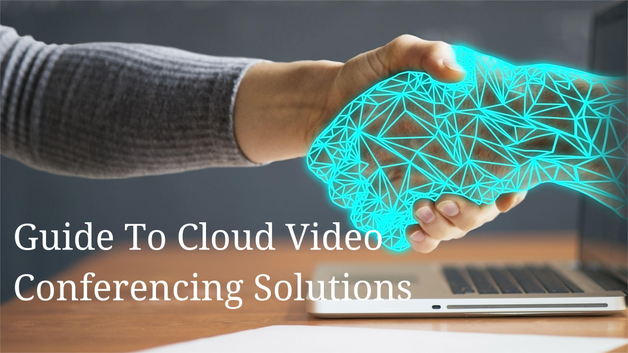 Guide To Cloud Video Conferencing Solutions